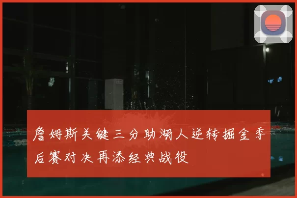 詹姆斯关键三分助湖人逆转掘金季后赛对决再添经典战役