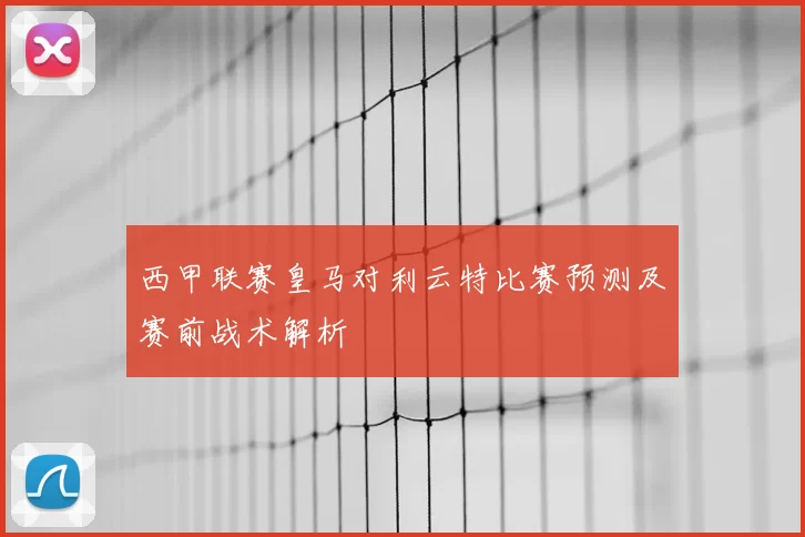 西甲联赛皇马对利云特比赛预测及赛前战术解析