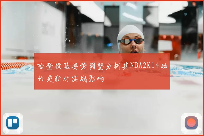 哈登投篮姿势调整分析其NBA2K14动作更新对实战影响