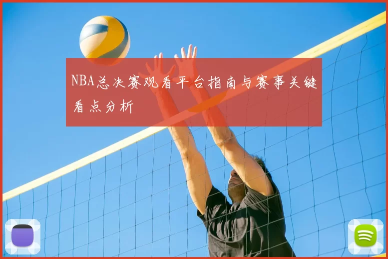 NBA总决赛观看平台指南与赛事关键看点分析