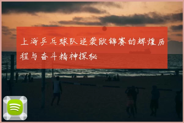上海乒乓球队逆袭欧锦赛的辉煌历程与奋斗精神探秘