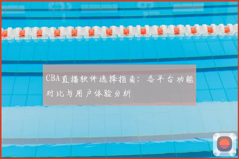 CBA直播软件选择指南：各平台功能对比与用户体验分析