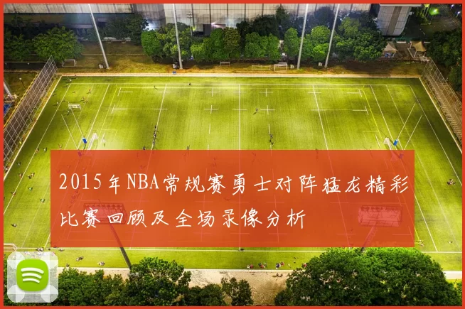 2015年NBA常规赛勇士对阵猛龙精彩比赛回顾及全场录像分析