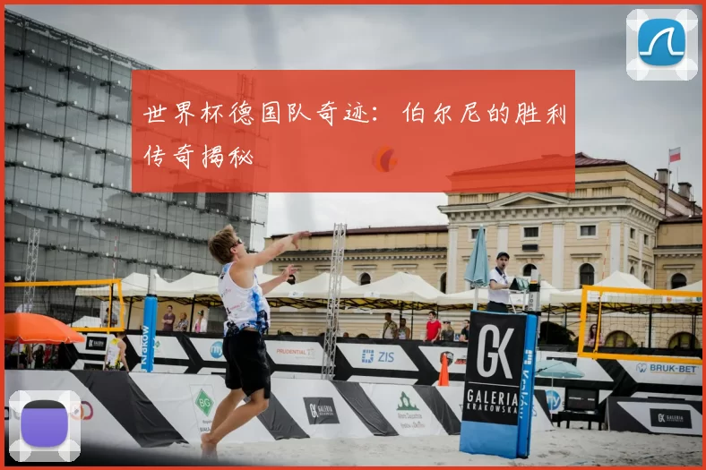 世界杯德国队奇迹：伯尔尼的胜利传奇揭秘