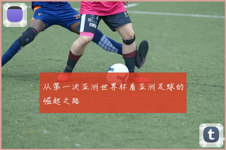 从第一次亚洲世界杯看亚洲足球的崛起之路