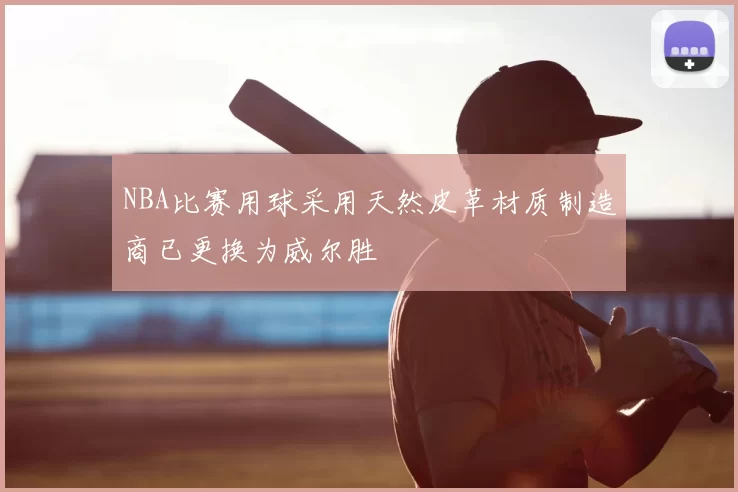 NBA比赛用球采用天然皮革材质制造商已更换为威尔胜