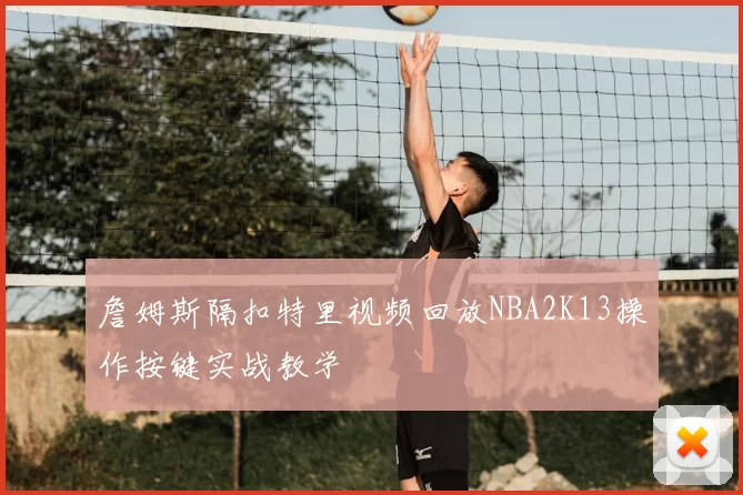 詹姆斯隔扣特里视频回放NBA2K13操作按键实战教学
