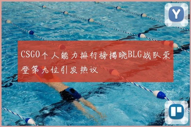 CSGO个人能力排行榜揭晓BLG战队荣登第九位引发热议
