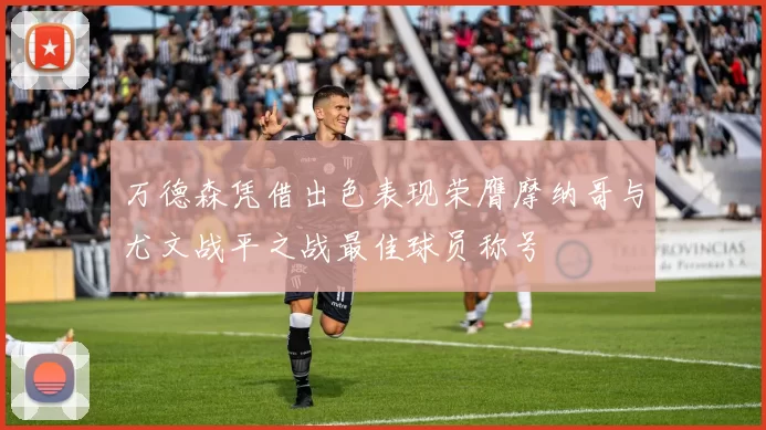 万德森凭借出色表现荣膺摩纳哥与尤文战平之战最佳球员称号