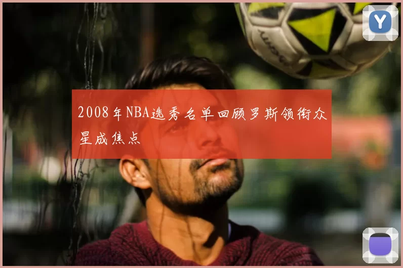 2008年NBA选秀名单回顾罗斯领衔众星成焦点