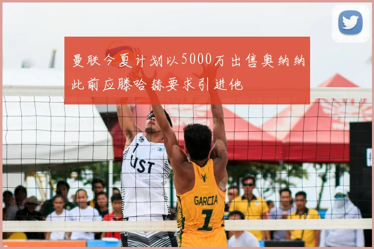 曼联今夏计划以5000万出售奥纳纳此前应滕哈赫要求引进他