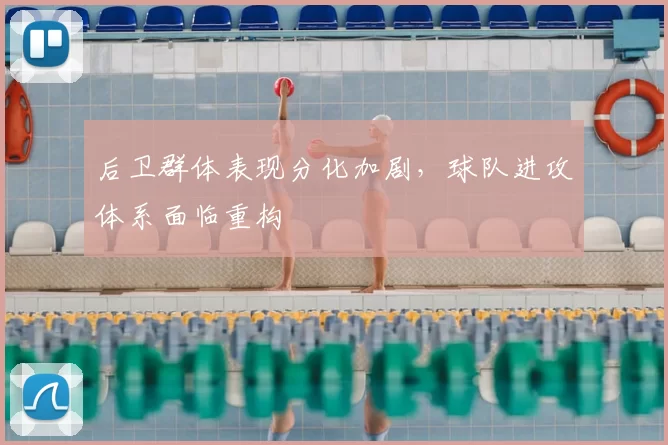 后卫群体表现分化加剧,球队进攻体系面临重构