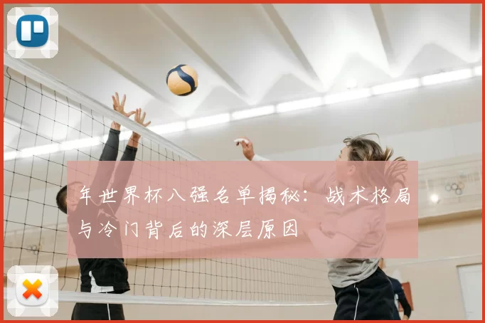 年世界杯八强名单揭秘：战术格局与冷门背后的深层原因