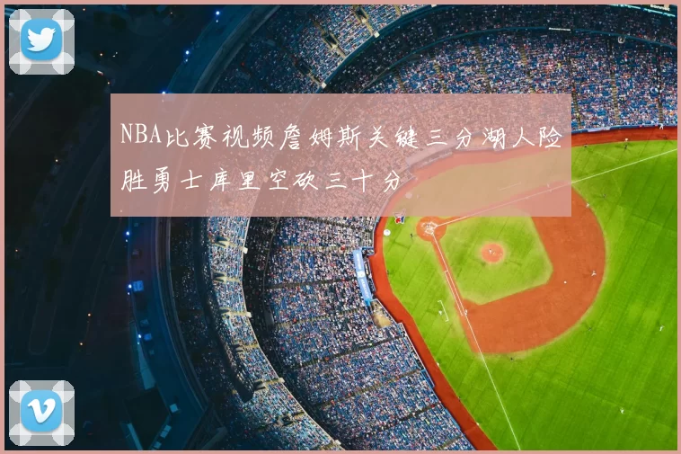 NBA比赛视频詹姆斯关键三分湖人险胜勇士库里空砍三十分