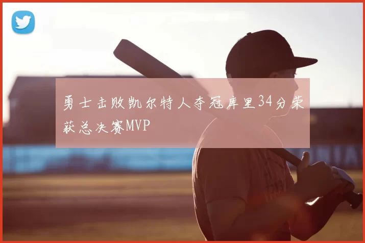 勇士击败凯尔特人夺冠库里34分荣获总决赛MVP
