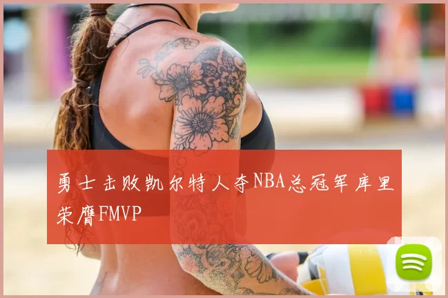 勇士击败凯尔特人夺NBA总冠军库里荣膺FMVP