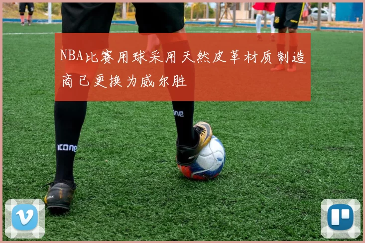 NBA比赛用球采用天然皮革材质制造商已更换为威尔胜