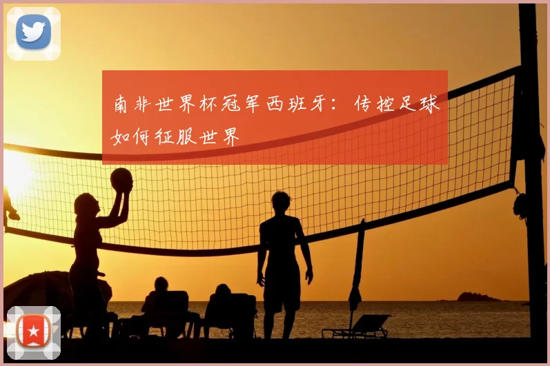 南非世界杯冠军西班牙:传控足球如何征服世界
