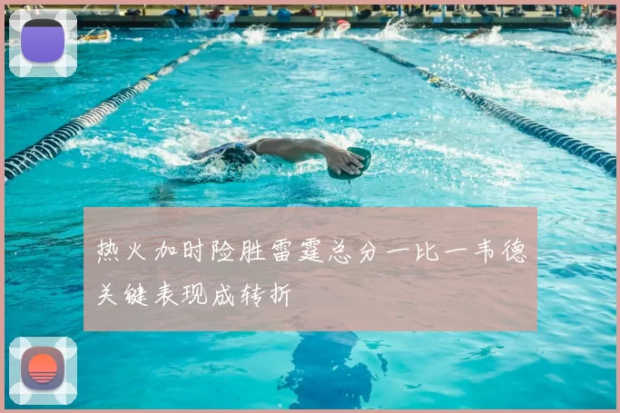 热火加时险胜雷霆总分一比一韦德关键表现成转折