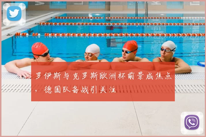 罗伊斯与克罗斯欧洲杯前景成焦点,德国队备战引关注
