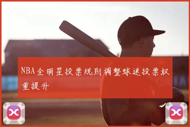 NBA全明星投票规则调整球迷投票权重提升