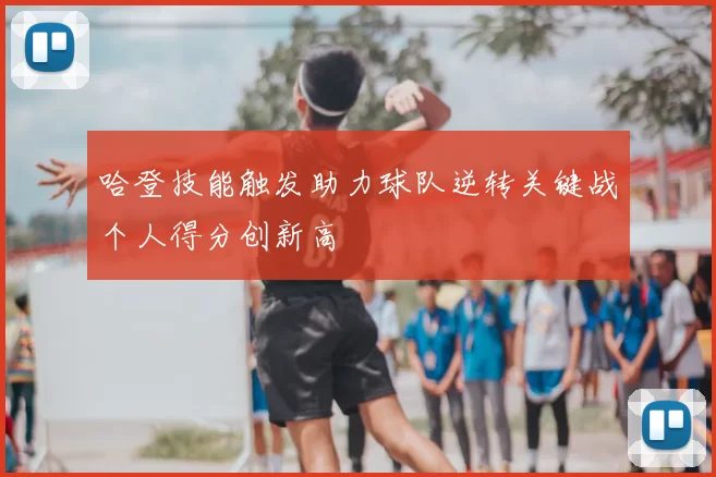 哈登技能触发助力球队逆转关键战个人得分创新高