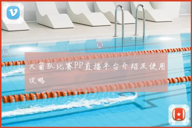 火箭队比赛PP直播平台介绍及使用攻略