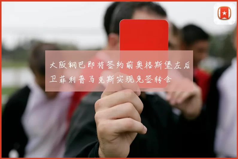 大阪钢巴即将签约前奥格斯堡左后卫菲利普马克斯实现免签转会
