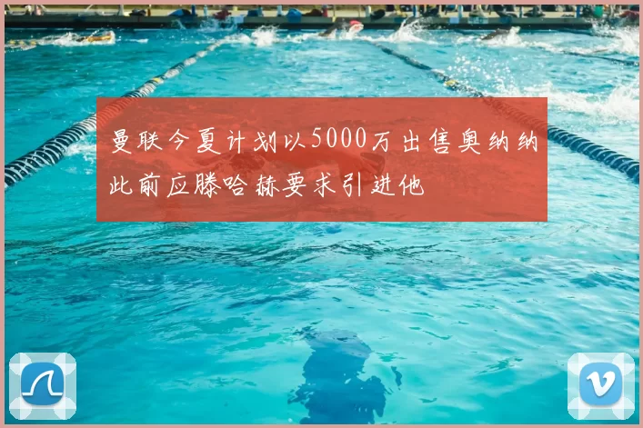 曼联今夏计划以5000万出售奥纳纳此前应滕哈赫要求引进他