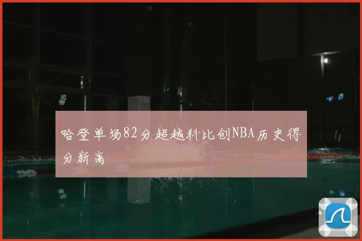哈登单场82分超越科比创NBA历史得分新高