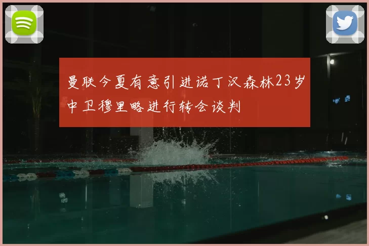 曼联今夏有意引进诺丁汉森林23岁中卫穆里略进行转会谈判