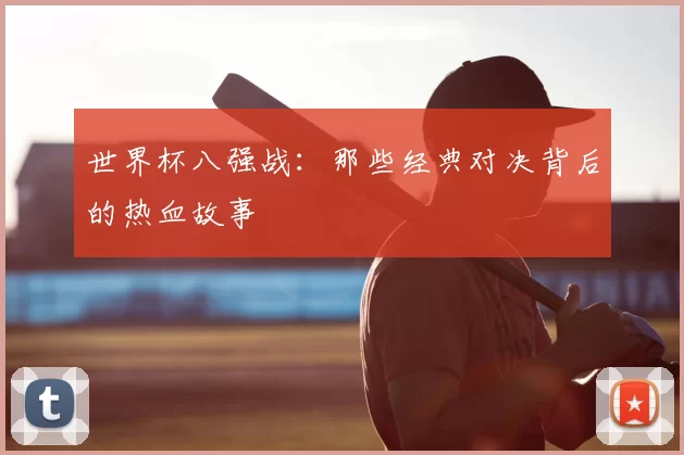 世界杯八强战：那些经典对决背后的热血故事