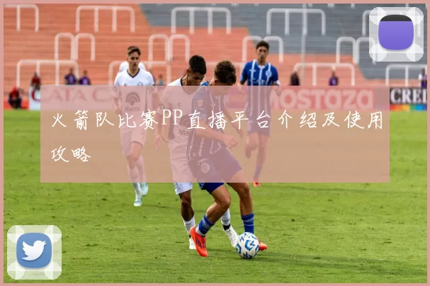 火箭队比赛PP直播平台介绍及使用攻略
