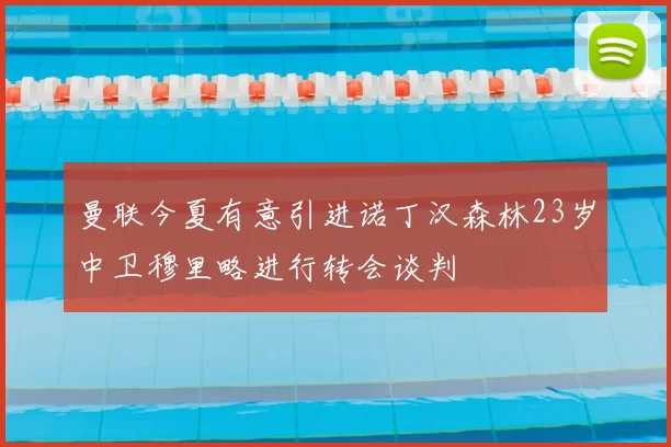 曼联今夏有意引进诺丁汉森林23岁中卫穆里略进行转会谈判