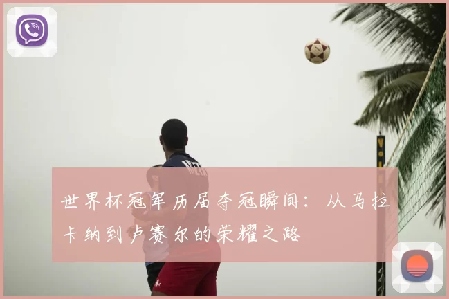 世界杯冠军历届夺冠瞬间:从马拉卡纳到卢赛尔的荣耀之路