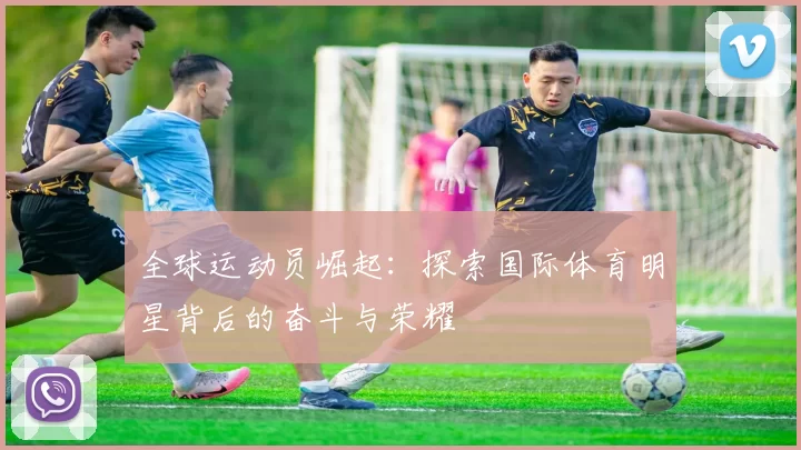 全球运动员崛起：探索国际体育明星背后的奋斗与荣耀