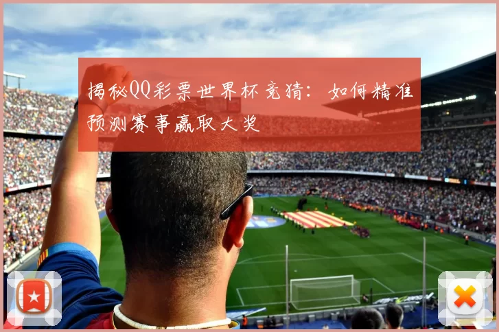 揭秘QQ彩票世界杯竞猜：如何精准预测赛事赢取大奖