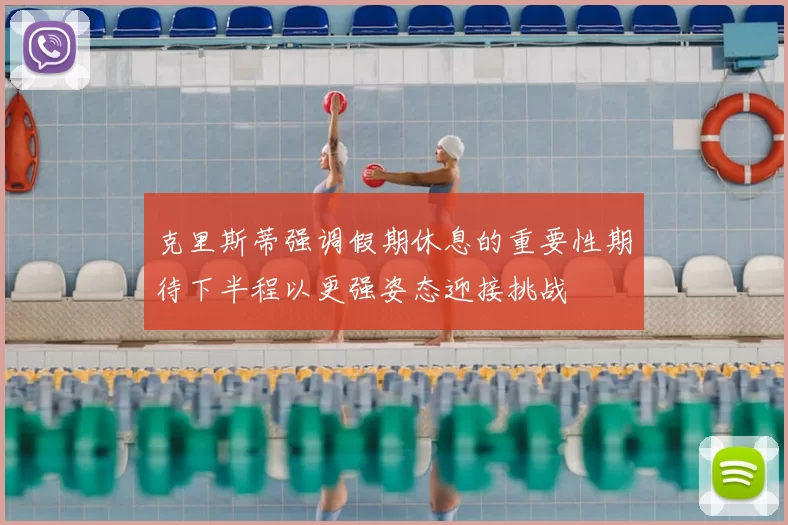 克里斯蒂强调假期休息的重要性期待下半程以更强姿态迎接挑战