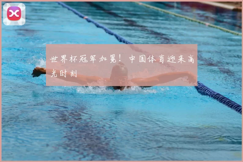 世界杯冠军加冕！中国体育迎来高光时刻