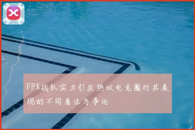 FPX战队实力引发热议电竞圈对其表现的不同看法与争论