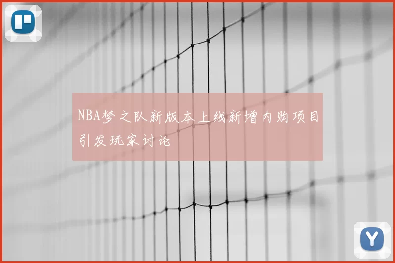 NBA梦之队新版本上线新增内购项目引发玩家讨论