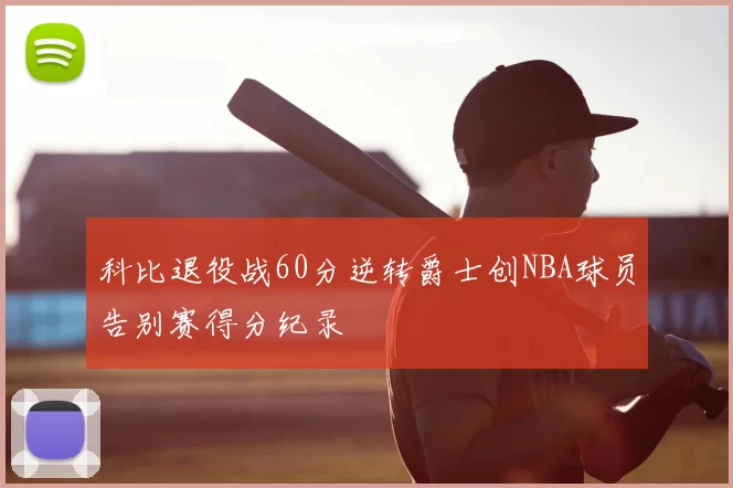 科比退役战60分逆转爵士创NBA球员告别赛得分纪录