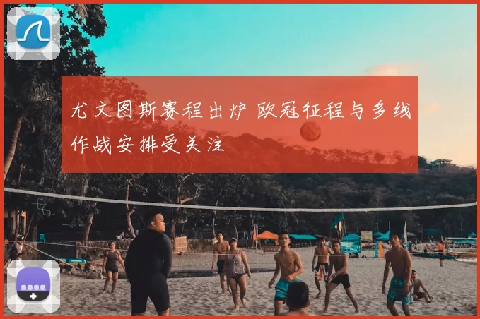 尤文图斯赛程出炉 欧冠征程与多线作战安排受关注