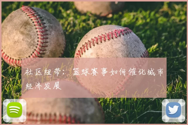 社区纽带：篮球赛事如何催化城市经济发展