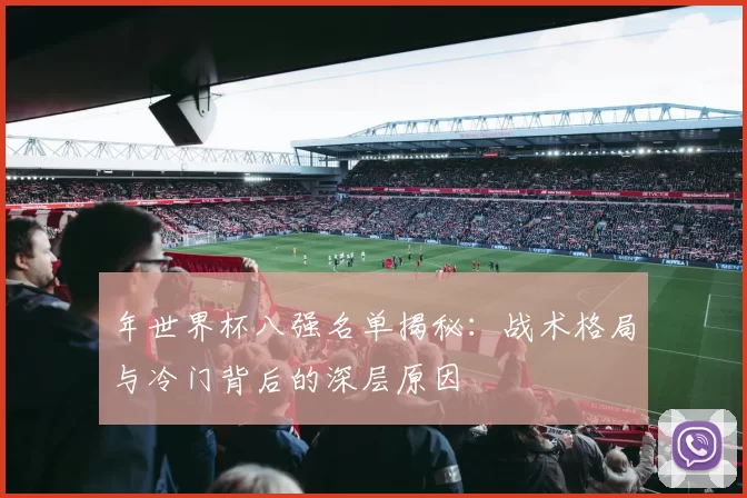 年世界杯八强名单揭秘：战术格局与冷门背后的深层原因