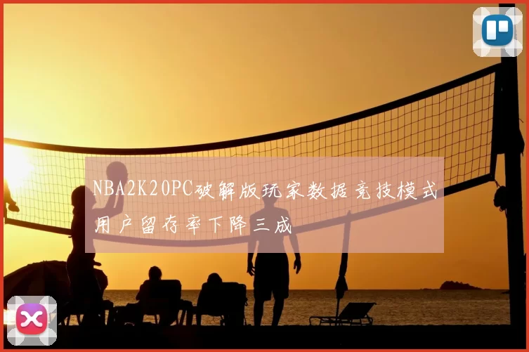 NBA2K20PC破解版玩家数据竞技模式用户留存率下降三成
