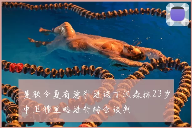 曼联今夏有意引进诺丁汉森林23岁中卫穆里略进行转会谈判