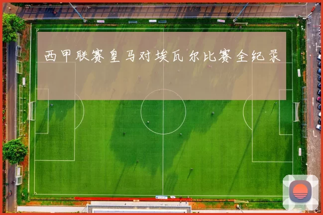 西甲联赛皇马对埃瓦尔比赛全纪录