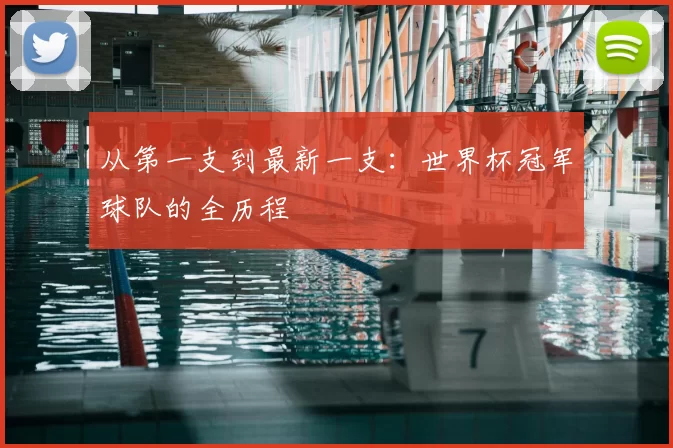 从第一支到最新一支：世界杯冠军球队的全历程