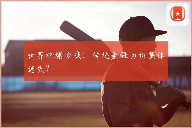 世界杯爆冷夜：传统豪强为何集体迷失？
